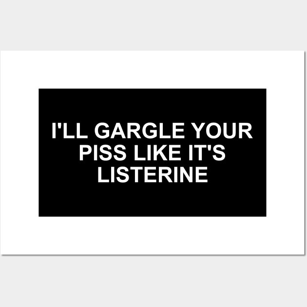 Funny Meme TShirt, I'll Gargle Your Piss Like It's Listerine Joke Tee, Gift Wall Art by Y2KSZN